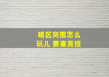 暗区突围怎么玩儿 要塞竞技